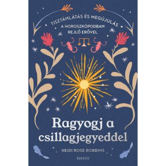 Ragyogj a csillagjegyeddel: Tisztánlátás és megújulás a horoszkópodban rejlő erővel